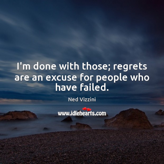 I’m done with those; regrets are an excuse for people who have failed. Ned Vizzini Picture Quote