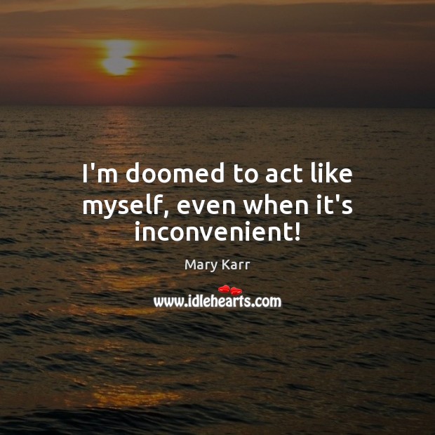 I’m doomed to act like myself, even when it’s inconvenient! Image