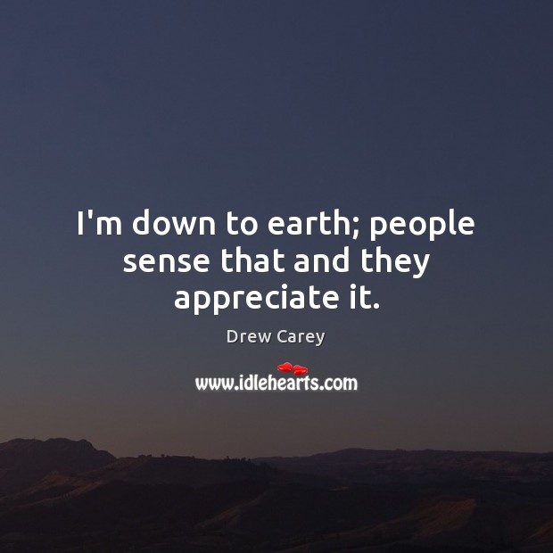 I’m down to earth; people sense that and they appreciate it. Image