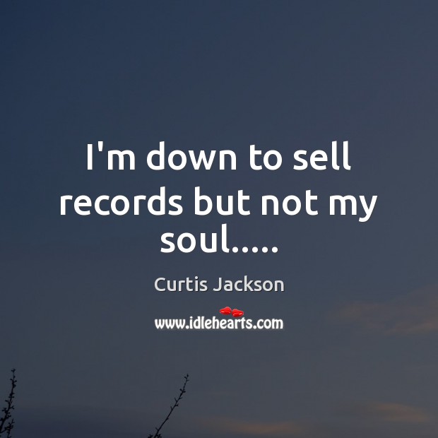 I’m down to sell records but not my soul….. Curtis Jackson Picture Quote