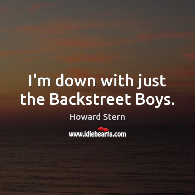 I’m down with just the Backstreet Boys. Howard Stern Picture Quote