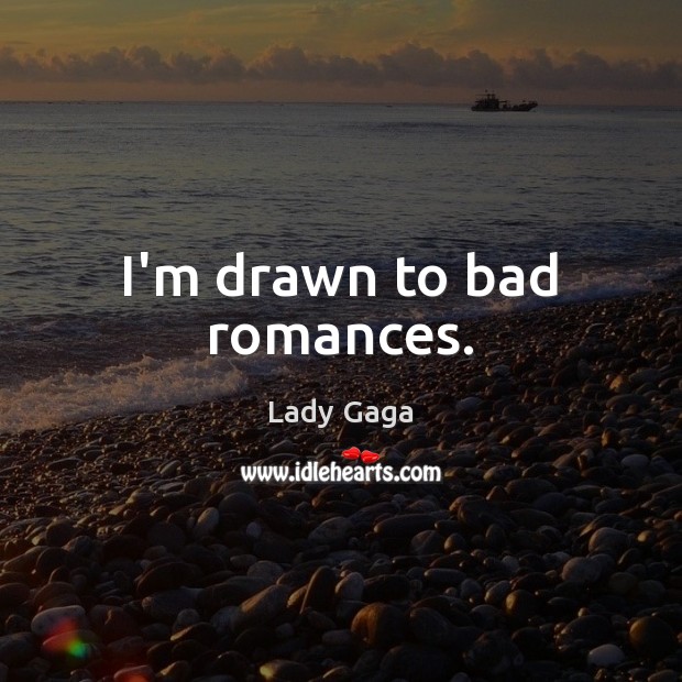 I’m drawn to bad romances. Image
