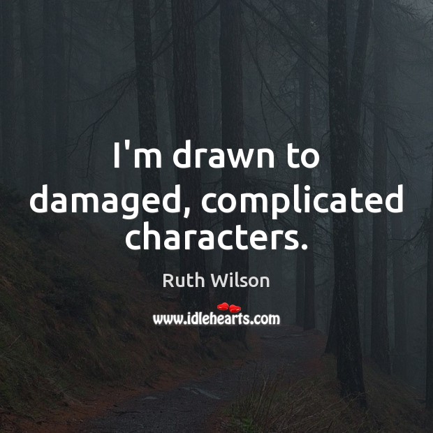 I’m drawn to damaged, complicated characters. Ruth Wilson Picture Quote
