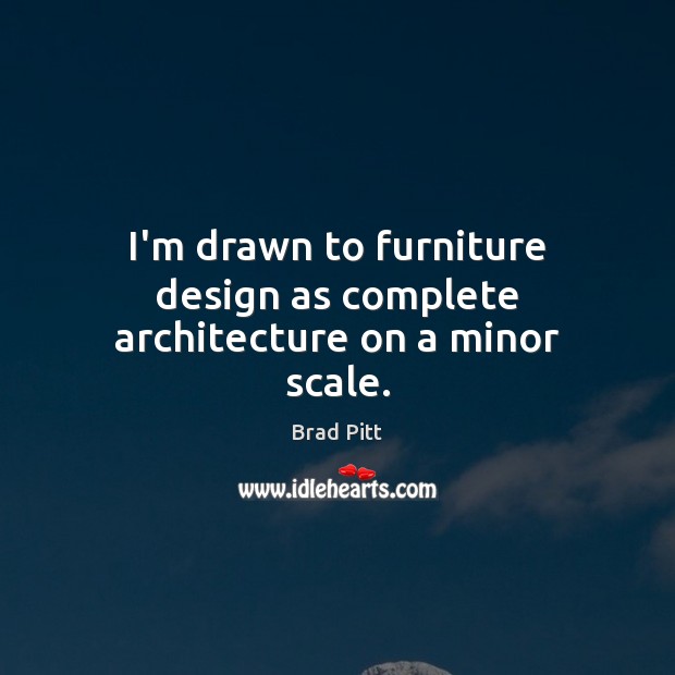 I’m drawn to furniture design as complete architecture on a minor scale. Brad Pitt Picture Quote