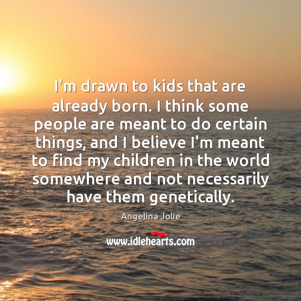 I’m drawn to kids that are already born. I think some people Angelina Jolie Picture Quote