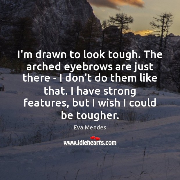 I’m drawn to look tough. The arched eyebrows are just there – Eva Mendes Picture Quote