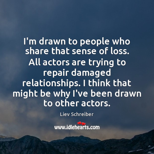 I’m drawn to people who share that sense of loss. All actors Liev Schreiber Picture Quote