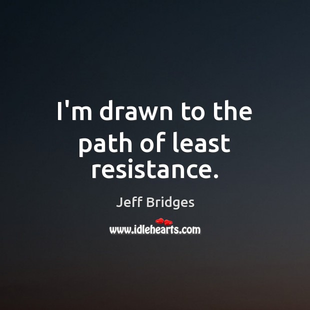 I’m drawn to the path of least resistance. Jeff Bridges Picture Quote