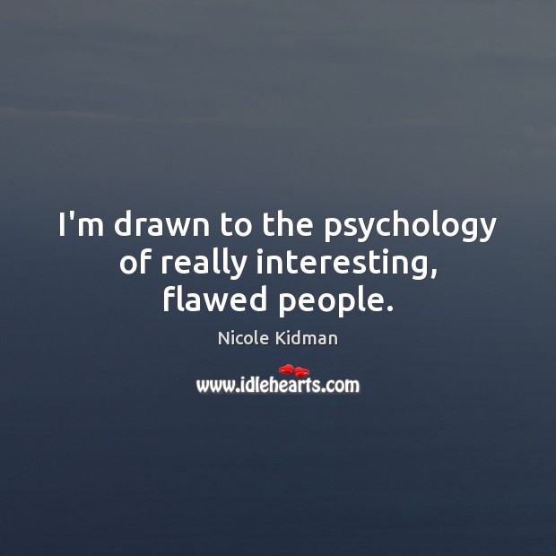 I’m drawn to the psychology of really interesting, flawed people. Nicole Kidman Picture Quote
