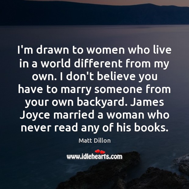 I’m drawn to women who live in a world different from my Matt Dillon Picture Quote