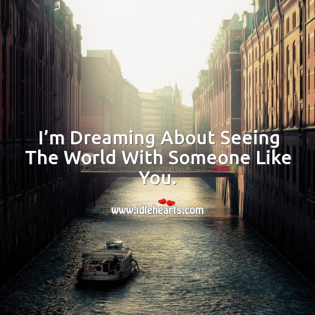 I’m dreaming about seeing the world with someone like you. Dreaming Quotes Image