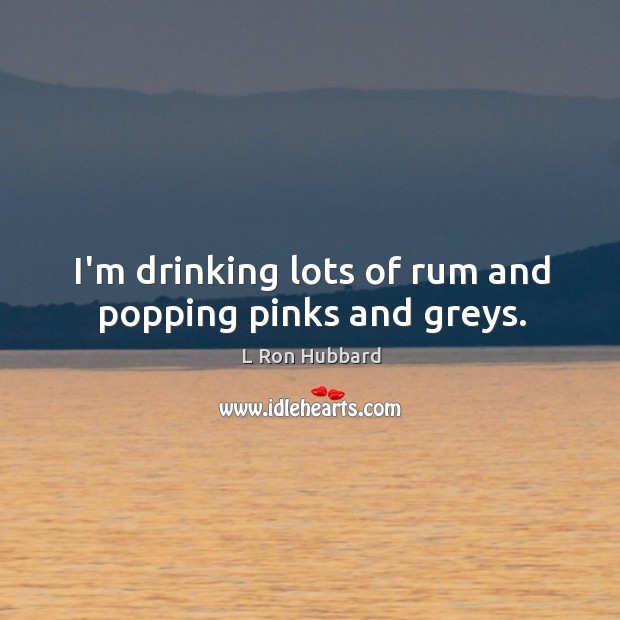 I’m drinking lots of rum and popping pinks and greys. Image