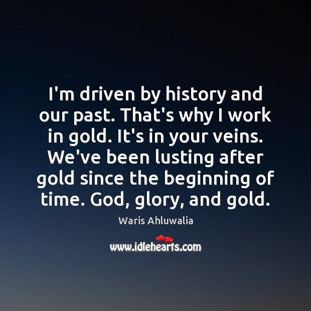 I’m driven by history and our past. That’s why I work in Waris Ahluwalia Picture Quote