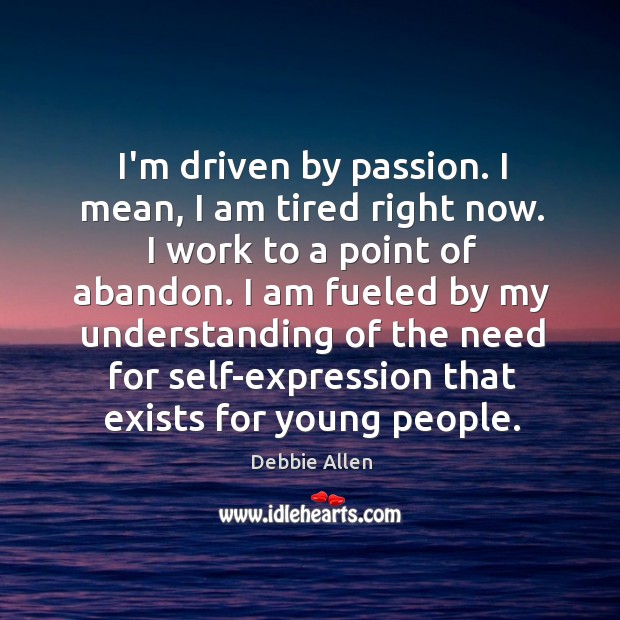 I’m driven by passion. I mean, I am tired right now. I Debbie Allen Picture Quote