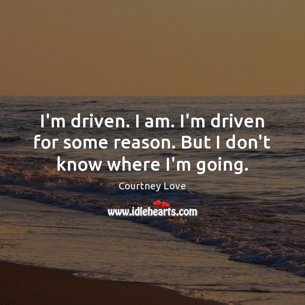 I’m driven. I am. I’m driven for some reason. But I don’t know where I’m going. Courtney Love Picture Quote