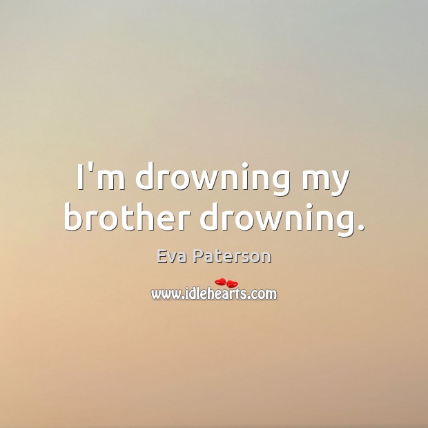 I’m drowning my brother drowning. Eva Paterson Picture Quote