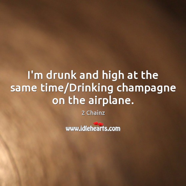 I’m drunk and high at the same time/Drinking champagne on the airplane. 2 Chainz Picture Quote
