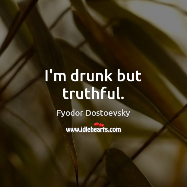 I’m drunk but truthful. Fyodor Dostoevsky Picture Quote