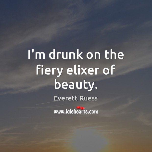 I’m drunk on the fiery elixer of beauty. Everett Ruess Picture Quote
