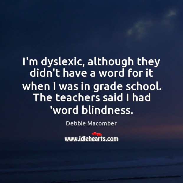 I’m dyslexic, although they didn’t have a word for it when I Debbie Macomber Picture Quote