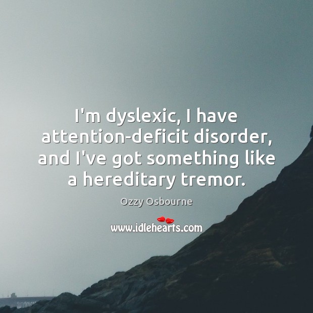 I’m dyslexic, I have attention-deficit disorder, and I’ve got something like a Image