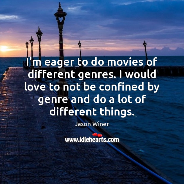 I’m eager to do movies of different genres. I would love to Jason Winer Picture Quote