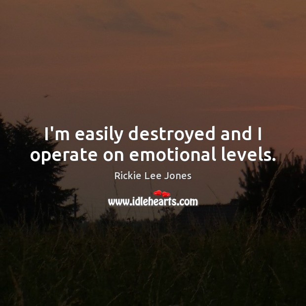 I’m easily destroyed and I operate on emotional levels. Rickie Lee Jones Picture Quote