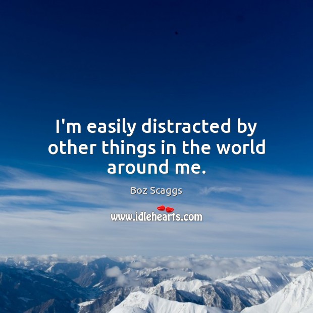 I’m easily distracted by other things in the world around me. Boz Scaggs Picture Quote