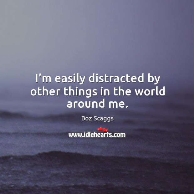 I’m easily distracted by other things in the world around me. Image