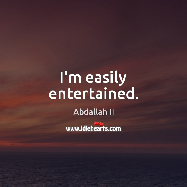 I’m easily entertained. Abdallah II Picture Quote
