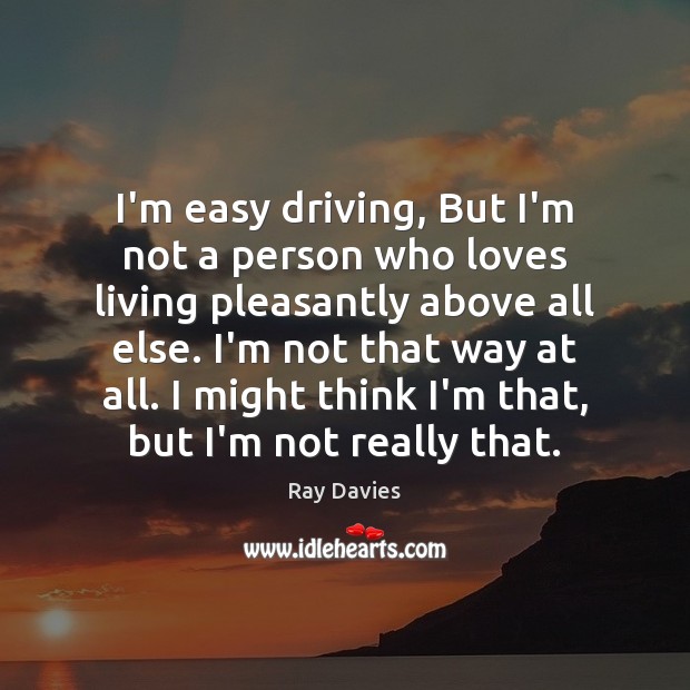 I’m easy driving, But I’m not a person who loves living pleasantly Ray Davies Picture Quote
