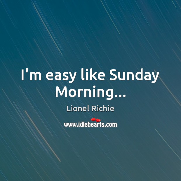 I’m easy like Sunday Morning… Lionel Richie Picture Quote