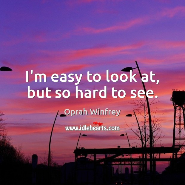 I’m easy to look at, but so hard to see. Oprah Winfrey Picture Quote