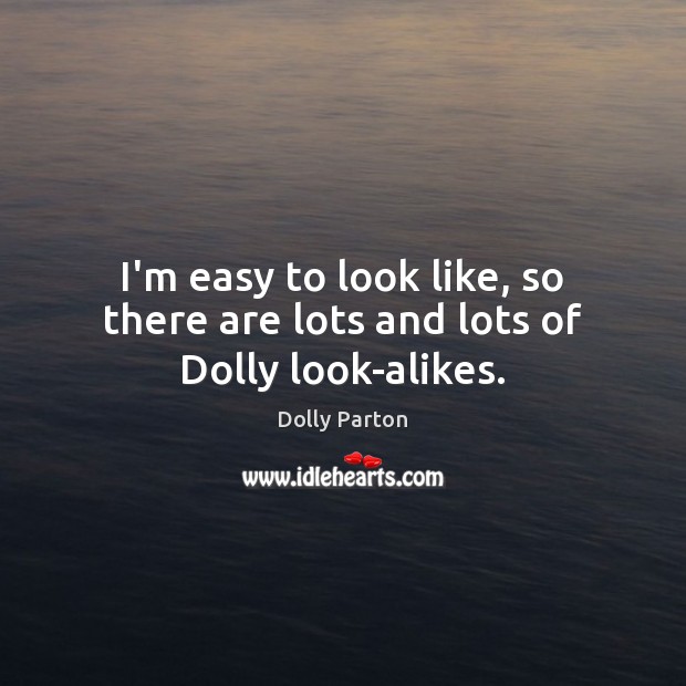 I’m easy to look like, so there are lots and lots of Dolly look-alikes. Dolly Parton Picture Quote