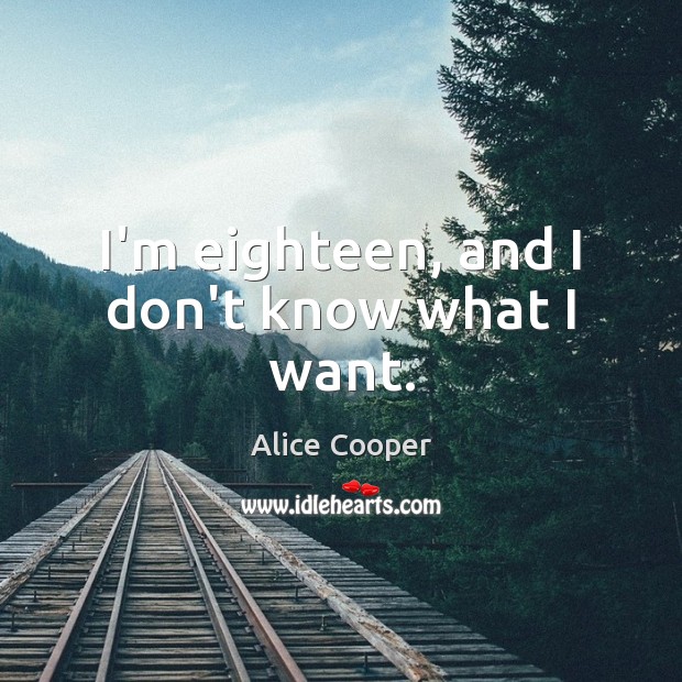 I’m eighteen, and I don’t know what I want. Alice Cooper Picture Quote