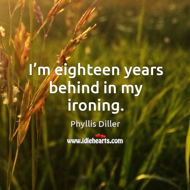 I’m eighteen years behind in my ironing. Phyllis Diller Picture Quote