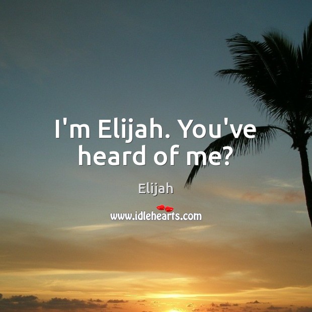 I’m Elijah. You’ve heard of me? Elijah Picture Quote