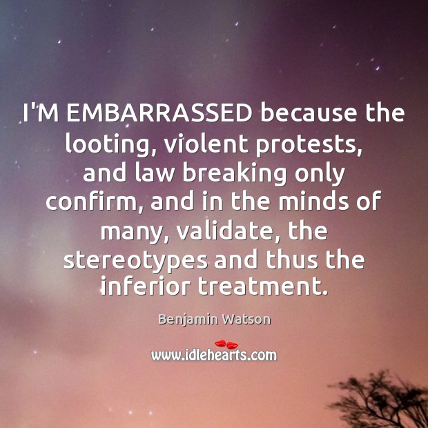 I’M EMBARRASSED because the looting, violent protests, and law breaking only confirm, Benjamin Watson Picture Quote