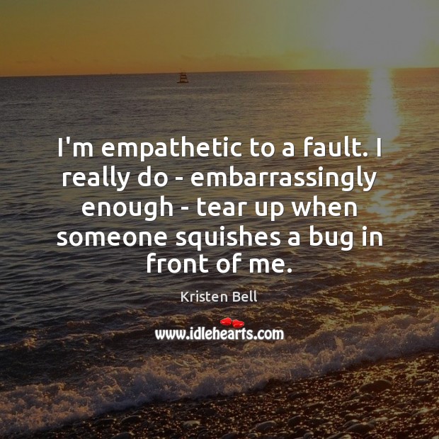 I’m empathetic to a fault. I really do – embarrassingly enough – Kristen Bell Picture Quote