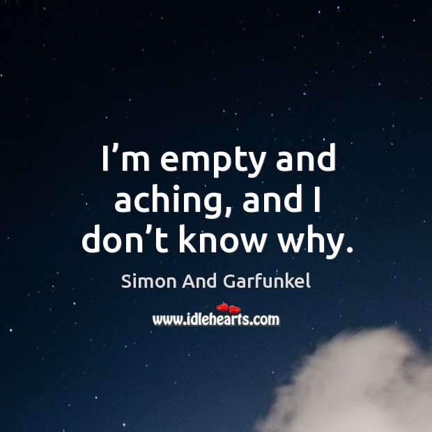 I’m empty and aching, and I don’t know why. Simon And Garfunkel Picture Quote