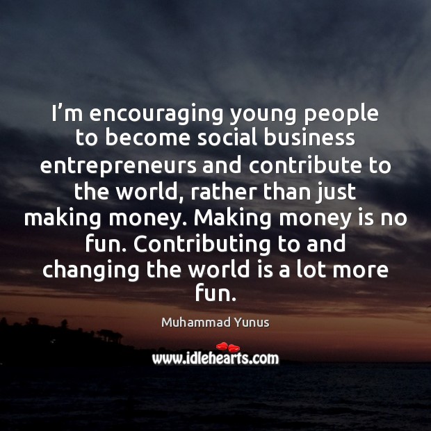 I’m encouraging young people to become social business entrepreneurs and contribute Muhammad Yunus Picture Quote