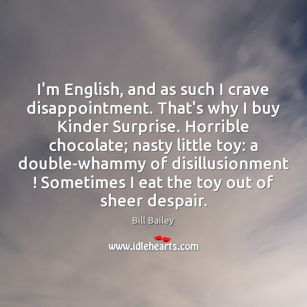 I’m English, and as such I crave disappointment. That’s why I buy Bill Bailey Picture Quote