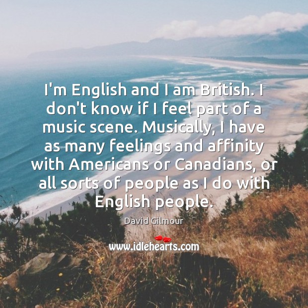 I’m English and I am British. I don’t know if I feel David Gilmour Picture Quote