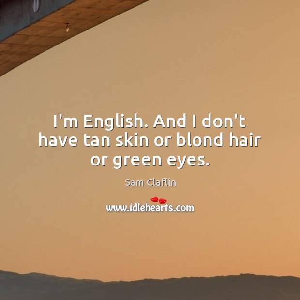 I’m English. And I don’t have tan skin or blond hair or green eyes. Image