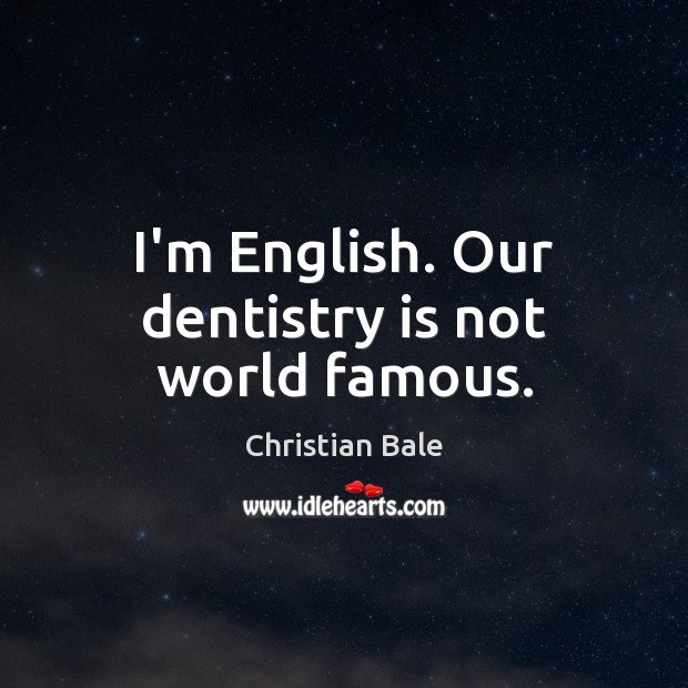 I’m English. Our dentistry is not world famous. Christian Bale Picture Quote