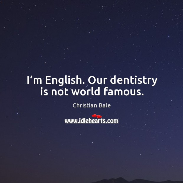 I’m english. Our dentistry is not world famous. Christian Bale Picture Quote