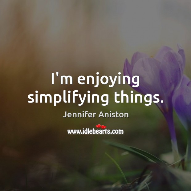 I’m enjoying simplifying things. Jennifer Aniston Picture Quote