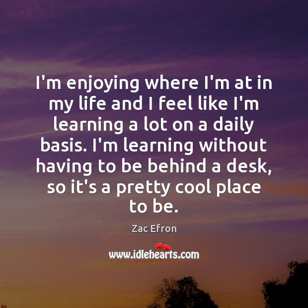 I’m enjoying where I’m at in my life and I feel like Zac Efron Picture Quote