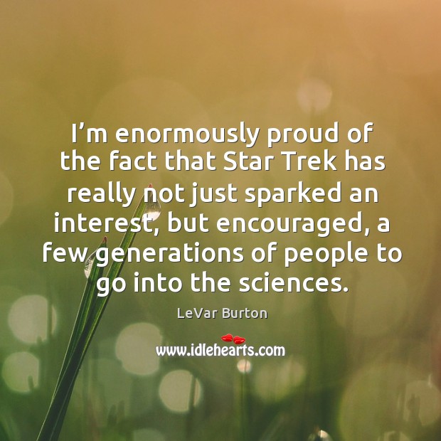I’m enormously proud of the fact that star trek has really not just sparked an interest LeVar Burton Picture Quote