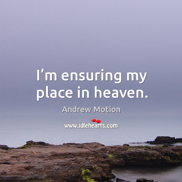 I’m ensuring my place in heaven. Andrew Motion Picture Quote